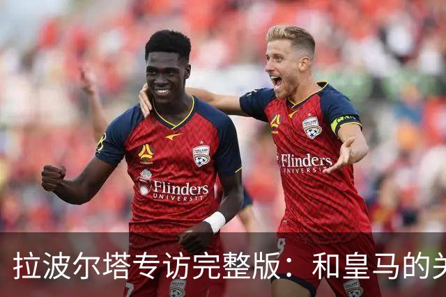 拉波尔塔专访完整版：和皇马的关系？已经不存在“关系”了